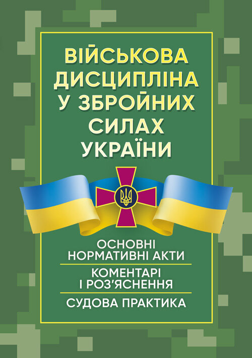 Військова дисципліна у Збройних силах України: основні нормативні акти, коментарі і роз’яснення, судова практика.
