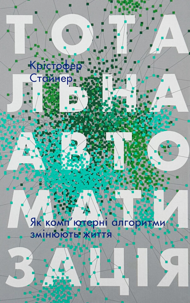 Тотальна автоматизація. Як комп'ютерні алгоритми змінюють світ. Автор — Крістфоер Стейнер. Обкладинка — Тверда