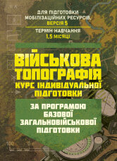 Військова топографія (курс індивідуальної підготовки). За програмою базової загальновійськової підготовки (для підготовки мобілізаційних ресурсів, версія 5, термін навчання 1,5 місяці)