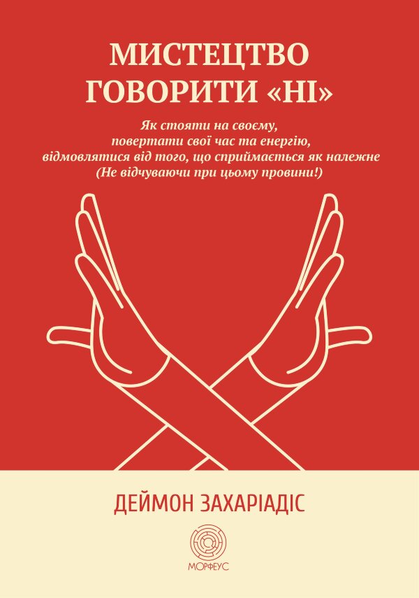 Мистецтво говорити "Ні". Як стояти на своєму, повертати час та енергію, відмовлятися від того, що сприймається як належне (Не відчуваючи при цьому провини!)