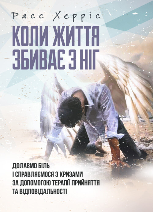 Коли життя збиває з ніг. Долаємо біль і справляємося з кризами за допомогою терапії прийняття та відповідальності