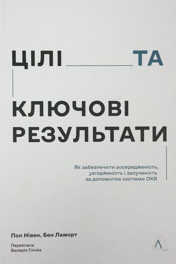 Цілі та ключові результати. Як забезпечити зосередженість, узгодженість і залученість за допомогою системи OKR
