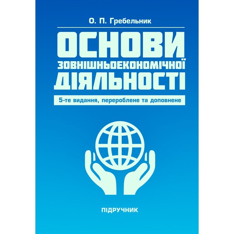 Основи зовнішньоекономічної діяльності. 5-те вид. переробл. та доповн. Підручник  (2019 год). Автор — Гребельник О. П.. 