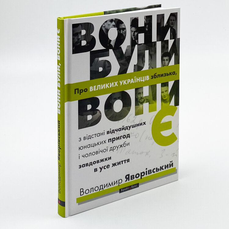 Вони були, вони є. Про ВЕЛИКИХ УКРАЇНЦІВ зблизька, з відстані відчайдушних юнацьких пригод і чоловічої дружби завдовжки в усе життя
