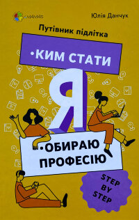Я: ким стати. Обираю професію. Путівник підлітка step by step