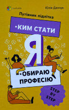 Я: ким стати. Обираю професію. Путівник підлітка step by step