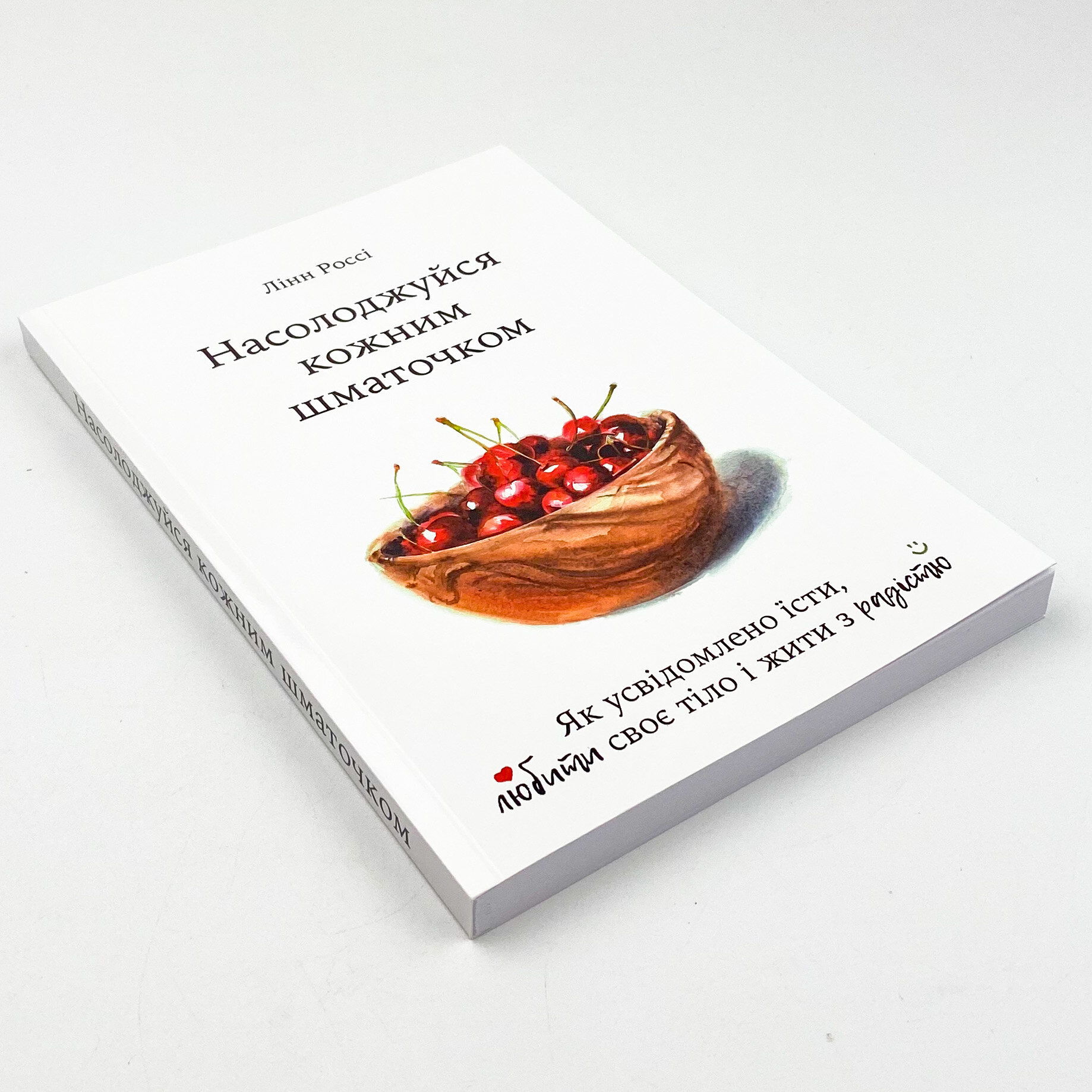 Насолоджуйся кожним шматочком: як усвідомлено їсти, любити своє тіло і жити з радістю. Автор — Лінн Россі. 