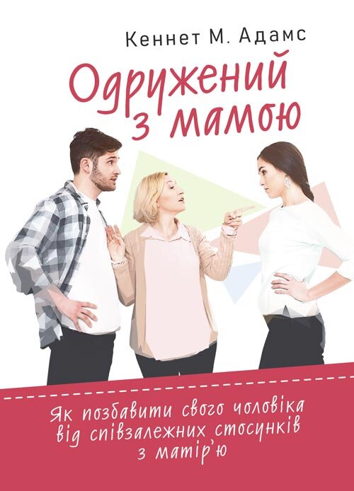 Одружений з мамою: як позбавити свого чоловіка від співзалежних стосунків з матір’ю. Автор — Кеннет М. Адамс. Обкладинка — Мягкий
