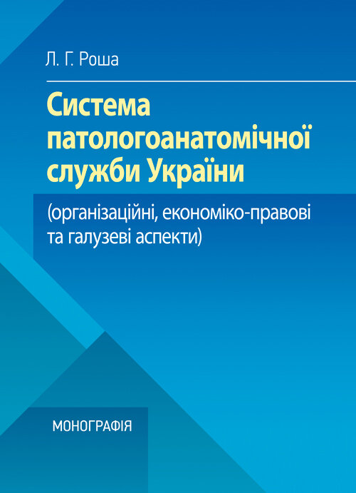 Система паталогоанатомічної служби України (організаційнй, економіко-правові та галузеві аспекти)  (2019 год). Автор — Роша Л.Г.. 