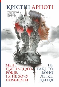 Мені 15 років, і я не хочу помирати. Не таке-то воно легке, життя. повісті