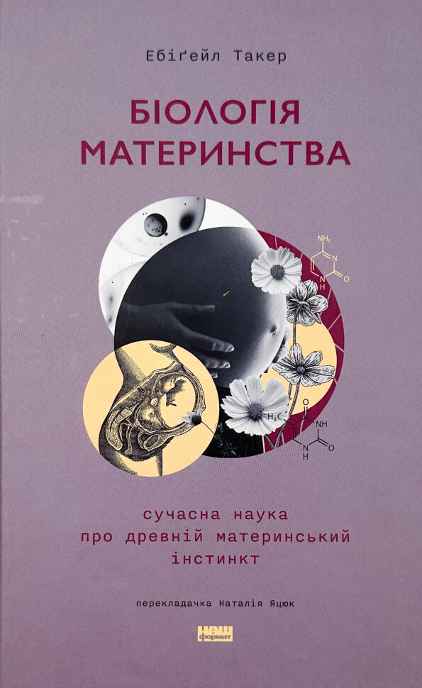 Біологія материнства. Сучасна наука про древній материнський інстинкт. Автор — Ебіґейл Такер. Обкладинка — Тверда