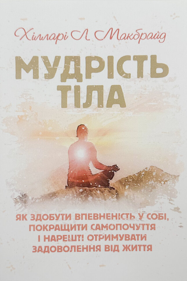 Мудрість тіла. Як здобути впевненість у собі, покращити самопочуття,і нарешті отримувати задоволення від життя. Автор — Хілларі Л. Макбрайд. Обложка — мягкая