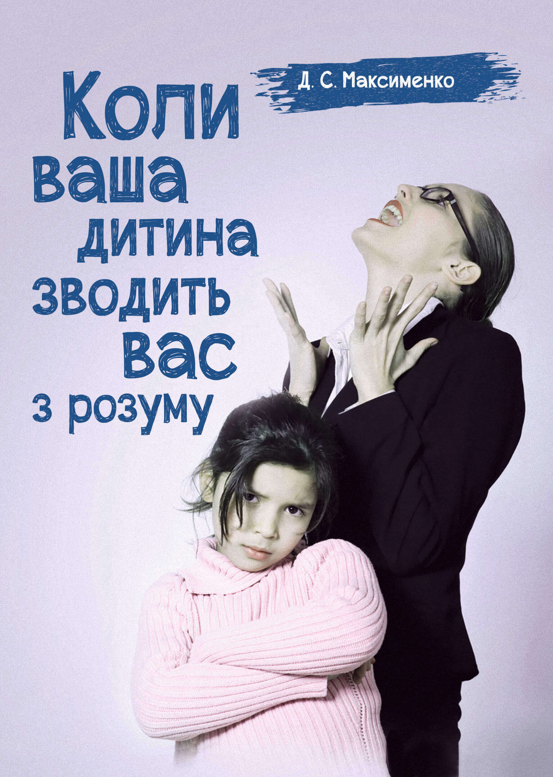 Коли ваша дитина зводить вас з розуму. Практична психологія