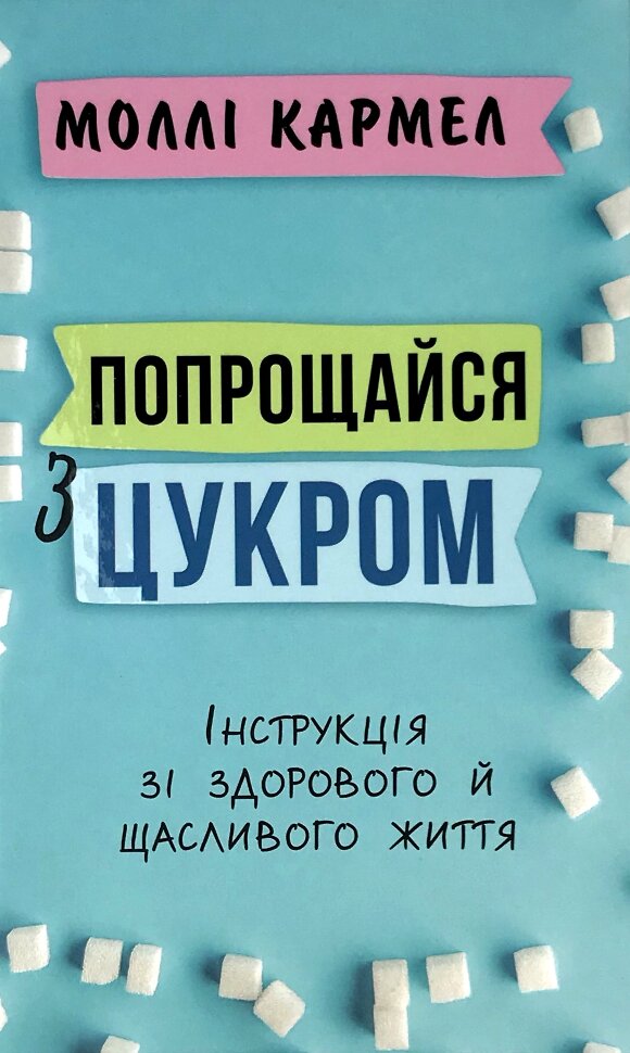 Попрощайся з цукром. Інструкція зі здорового й щасливого життя. Автор — Моллі Кармел. Обкладинка — Тверда