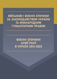 Військові і воєнні злочини за законодавством України та міжнародним гуманітарним правом. Воєнні злочини армії росії в Україні 2014-2022