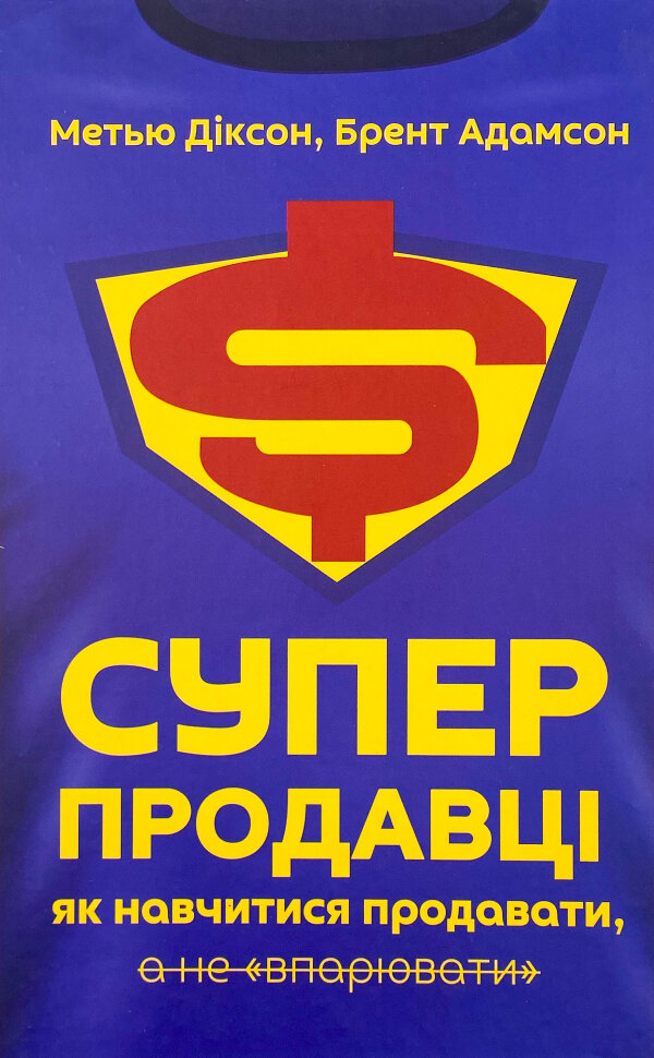 Суперпродавці. Як навчитися продавати, а не впарювати. Автор — Метью Діксон, Брент Адамсон. Обкладинка — Тверда