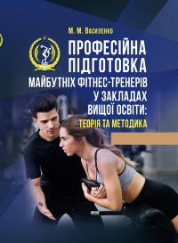Професійна підготовка майбутніх фітнес-тренерів у закладах вищої освіти: теорія та методика: