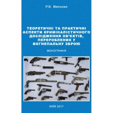Теоретичні та практичні аспекти криміналістичного дослідження об'єктів, перероблених у вогнеп. зброю Монографія