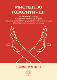 Мистецтво говорити "Ні". Як стояти на своєму, повертати час та енергію, відмовлятися від того, що сприймається як належне (Не відчуваючи при цьому провини!)