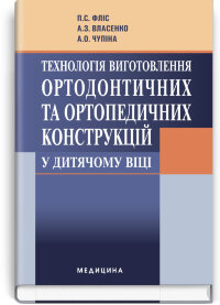 Технологія виготовлення ортодонтичних та ортопедичних конструкцій у дитячому віці: підручник (ВНЗ І—ІІІ р. а.)