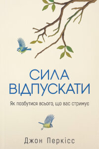 Сила відпускати. Як позбутися всього, що вас стримує