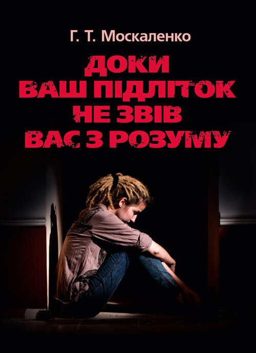 Доки ваш підліток не звів вас з розуму. Автор — Москаленко Г.Т.. 