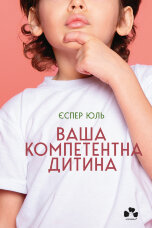 Ваша компетентна дитина. Шлях до нових цінностей вашої сім’ї