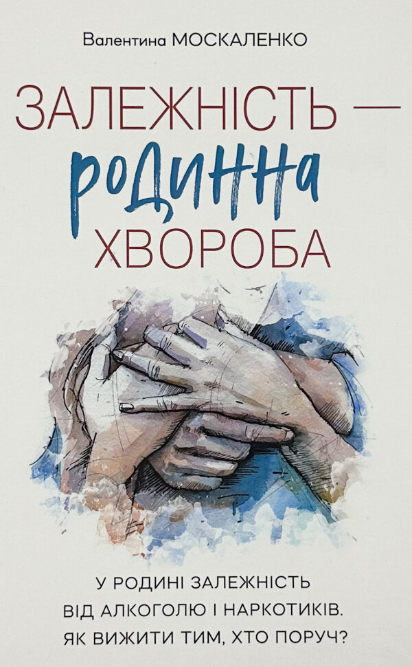 Залежність — родинна хвороба. Автор — Валентина Москаленко. Обкладинка — Тверда