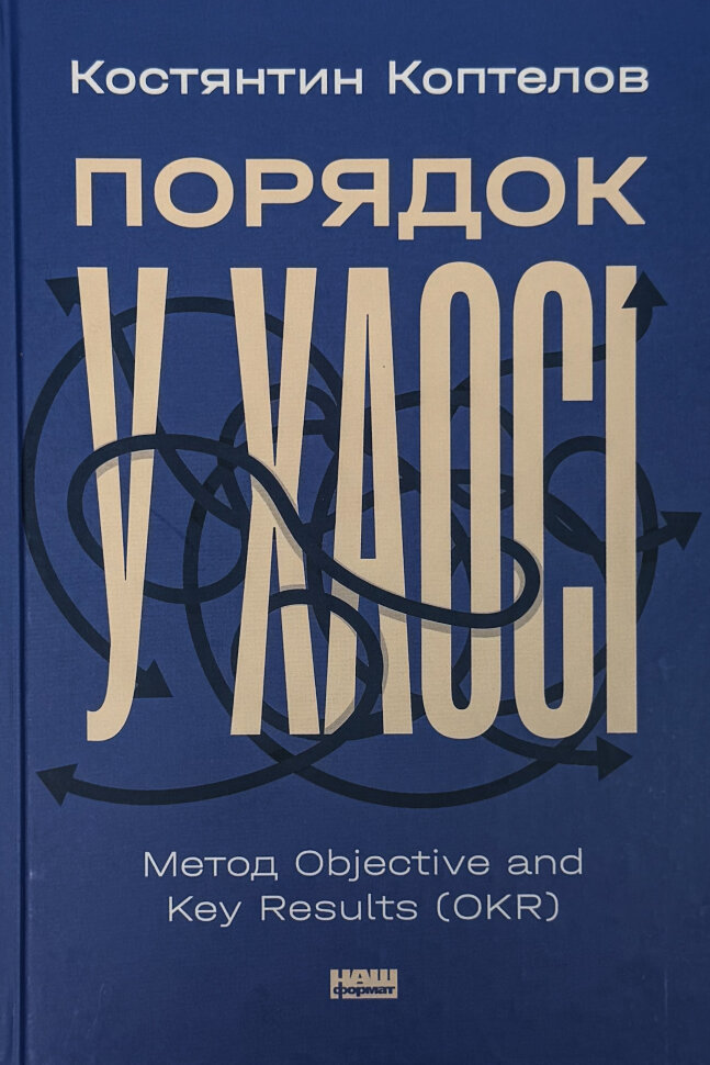 Порядок у хаосі. Метод Objective and Key Results (OKR). Автор — Костянтин Коптелов. Обкладинка — Тверда