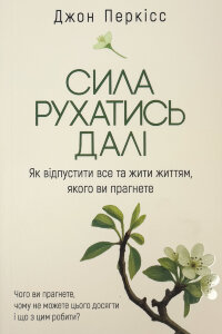 Сила рухатись далі. Як відпустити все та жити життям, якого ви прагнете