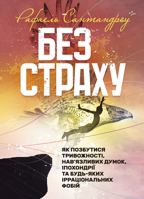 Без страху. Як позбутися тривожності, нав’язливих думок, іпохондрії та будь-яких ірраціональних фобій