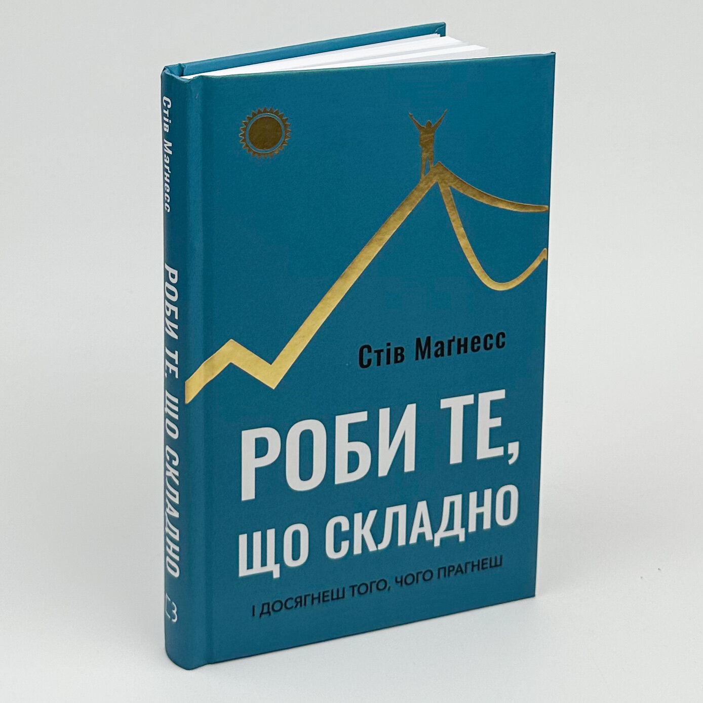 Роби те, що складно. І досягнеш того, чого прагнеш. Автор — Стів Магнесс. 