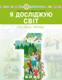 "Я досліджую світ" підручник інтегрованого курсу для 1 класу закладів загальної середньої освіти (у 2-х частинах). Ч. 1