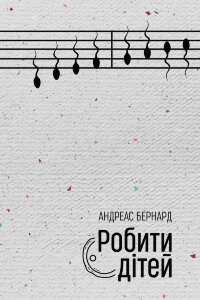 Робити дітей. Нові репродуктивні технології та структура сім’ї. Донори сперми, сурогатні матері, штучне запліднення