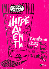 Інгредієнти. Справжній склад того, що ми їмо й наносимо на шкіру