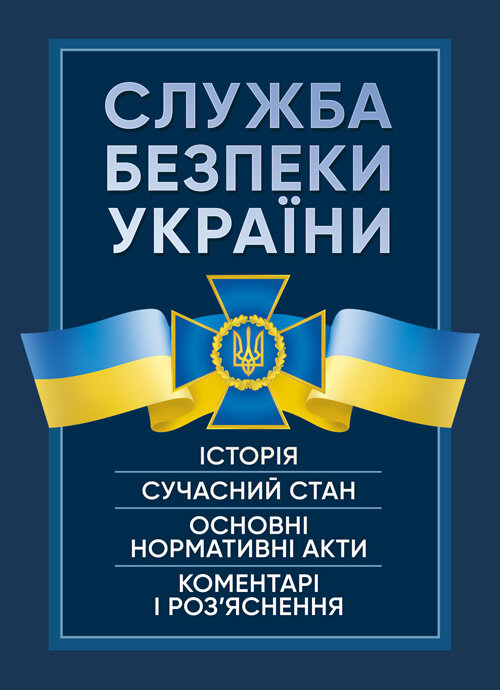 Служба Безпеки України. Історія, сучасний стан, основні нормативні акти, коментарі і роз’яснення.