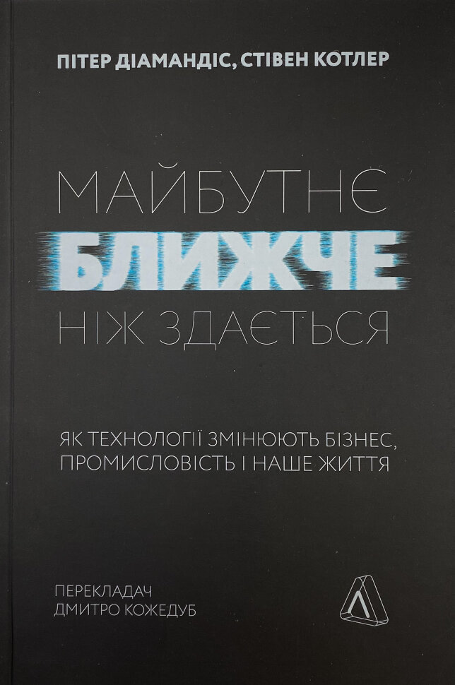 Майбутнє ближче, ніж здається. Як технології змінюють бізнес, промисловість і наше життя. Автор — Пітер Діамандіс, Стівен Котлер. Обложка — мягкая