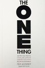 The One Thing. Напрочуд проста істина, що стоїть за надзвичайними результатами