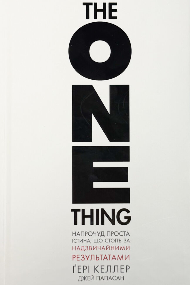 

The One Thing. Напрочуд проста істина, що стоїть за надзвичайними результатами