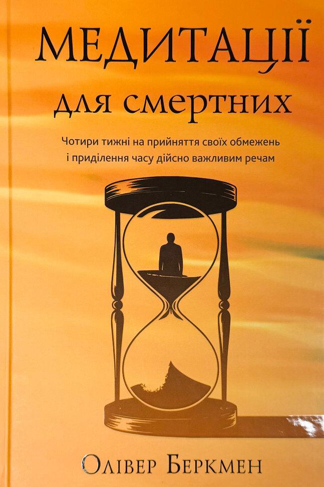 Медитації для смертних. Чотири тижні на прийняття своїх обмежень і приділення часу дійсно важливим речам. Автор — Олівер Беркмен. Обкладинка — Тверда