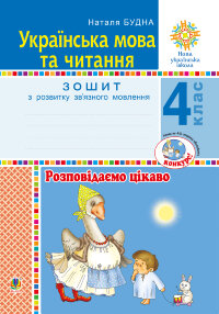 Українська мова та читання. 4 клас. Розповідаємо цікаво. Зошит з розвитку зв’язного мовлення. НУШ