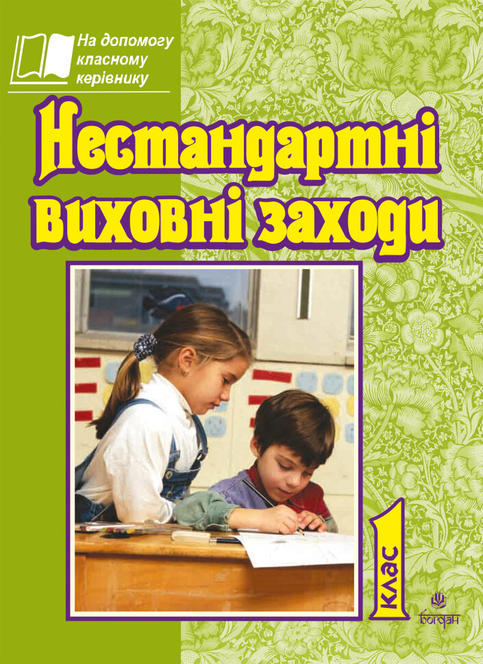 Нестандартні виховні заходи. 1 кл. На допомогу класному керівнику. Автор — Тетяна Дубіч