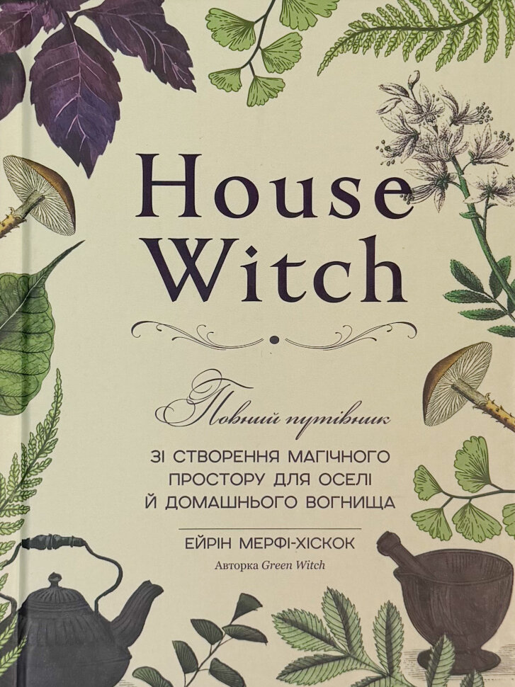 «House Witch. Повний путівник зі створення магічного простору для оселі й домашнього вогнища». Автор — Ейрін Мерфі-Хіскок. Обложка — твердая